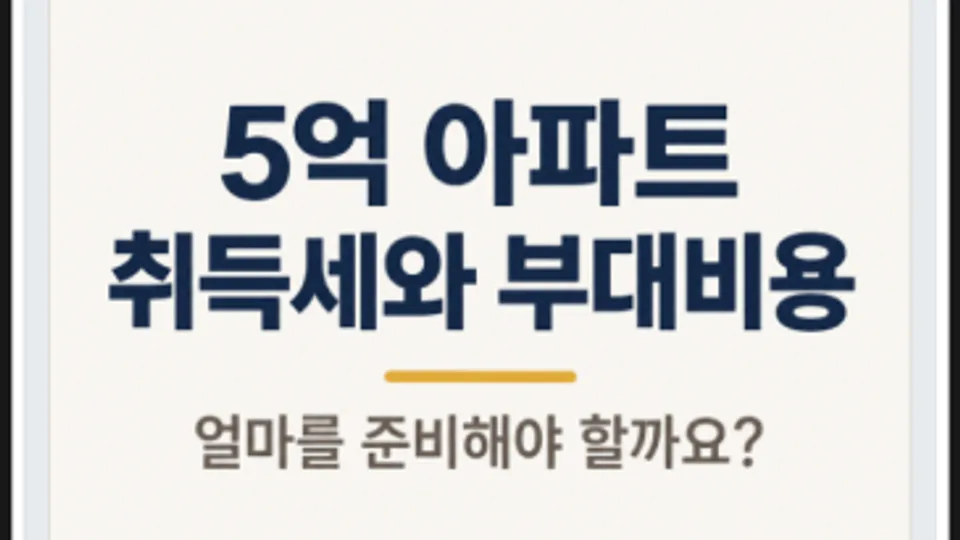 아파트 5억 취득세와 부대비용, 얼마를 준비해야 할까요? 블로그 글 썸네일